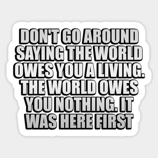 Don't go around saying the world owes you a living. The world owes you nothing. It was here first Sticker by Geometric Designs